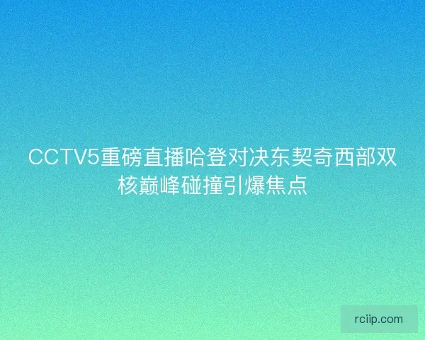 CCTV5重磅直播哈登对决东契奇西部双核巅峰碰撞引爆焦点