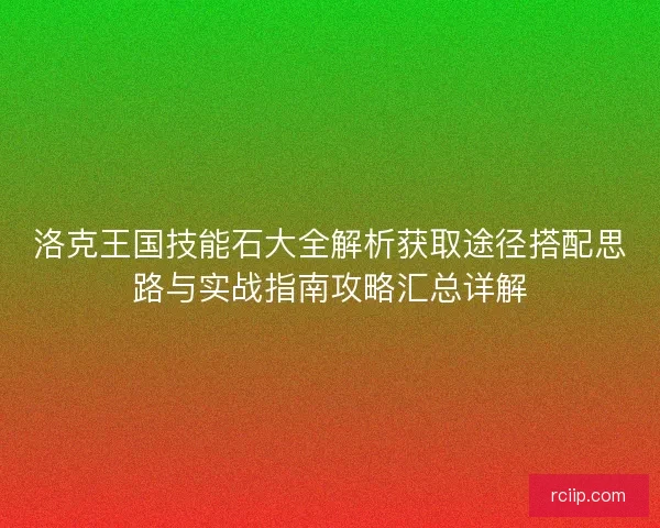 洛克王国技能石大全解析获取途径搭配思路与实战指南攻略汇总详解