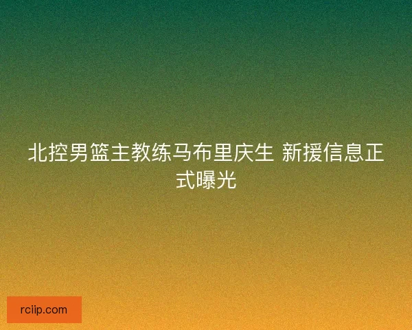 北控男篮主教练马布里庆生 新援信息正式曝光