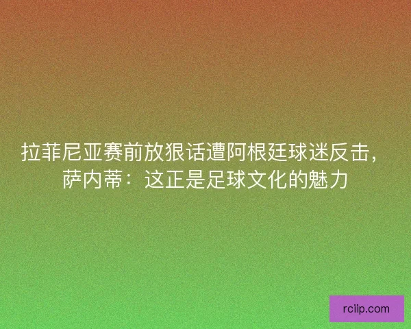 拉菲尼亚赛前放狠话遭阿根廷球迷反击，萨内蒂：这正是足球文化的魅力