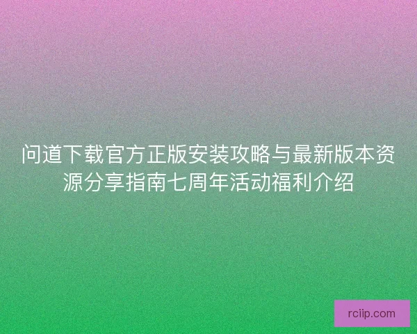 问道下载官方正版安装攻略与最新版本资源分享指南七周年活动福利介绍 问道下载官方正版安装攻略与最新版本资源分享指南七周年活动福利介绍