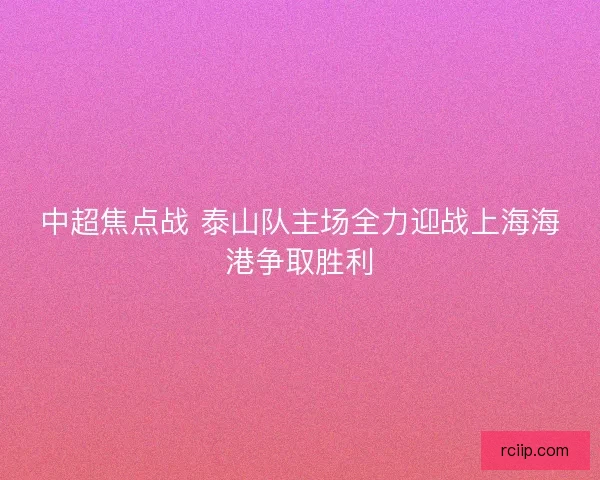 中超焦点战 泰山队主场全力迎战上海海港争取胜利