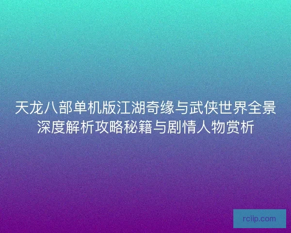 天龙八部单机版江湖奇缘与武侠世界全景深度解析攻略秘籍与剧情人物赏析