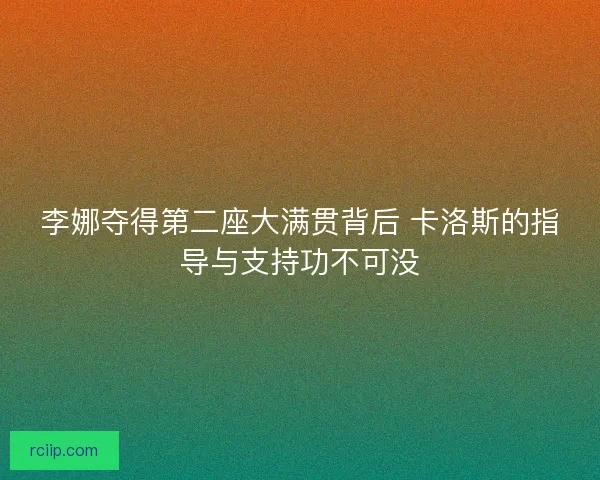 李娜夺得第二座大满贯背后 卡洛斯的指导与支持功不可没