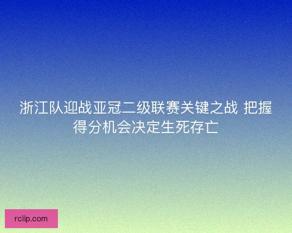浙江队迎战亚冠二级联赛关键之战 把握得分机会决定生死存亡 浙江队迎战亚冠二级联赛关键之战 把握得分机会决定生死存亡