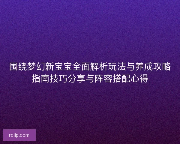围绕梦幻新宝宝全面解析玩法与养成攻略指南技巧分享与阵容搭配心得 围绕梦幻新宝宝全面解析玩法与养成攻略指南技巧分享与阵容搭配心得